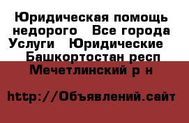 Юридическая помощь недорого - Все города Услуги » Юридические   . Башкортостан респ.,Мечетлинский р-н